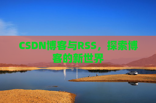 CSDN博客与RSS，探索博客的新世界