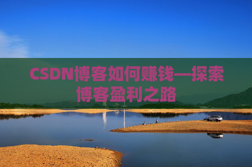 CSDN博客如何赚钱—探索博客盈利之路