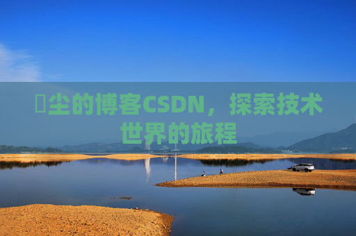 玦尘的博客CSDN，探索技术世界的旅程