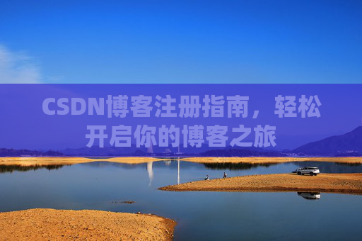 CSDN博客注册指南，轻松开启你的博客之旅